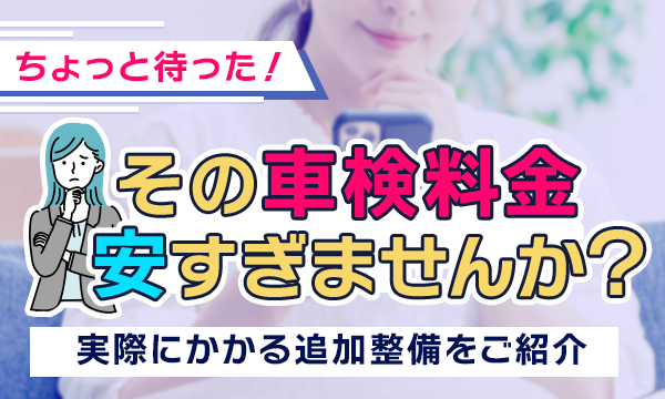 安い車検料金に騙されないで！実際にかかる追加料金はこんなものが