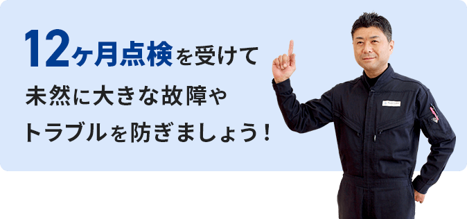 12ヶ月を受けて未然に大きな故障やトラブルを防ぎましょう!